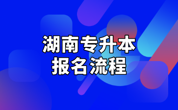 2025年湖南專升本報名流程及報名費(fèi)匯總