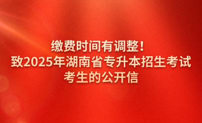 繳費(fèi)時(shí)間有調(diào)整!致2025年湖南省專(zhuān)升本招生考試考生的公開(kāi)信