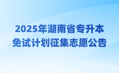 2025年湖南省專升本免試計(jì)劃征集志愿的公告
