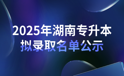 2025年衡陽師范學院專升本考試普通計劃考生擬錄取名單公示