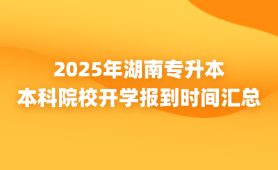 湖南專升本新生注意！本科院校開學報到時間匯總來了~